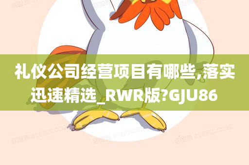 礼仪公司经营项目有哪些,落实迅速精选_RWR版?GJU86