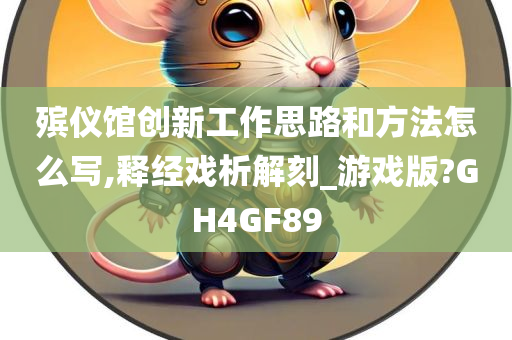 殡仪馆创新工作思路和方法怎么写,释经戏析解刻_游戏版?GH4GF89