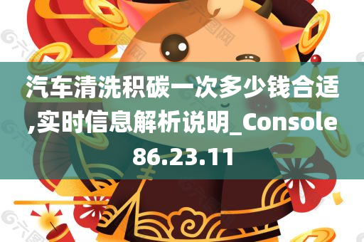 汽车清洗积碳一次多少钱合适,实时信息解析说明_Console86.23.11