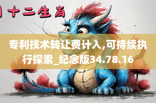 专利技术转让费计入,可持续执行探索_纪念版34.78.16