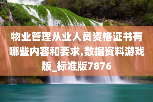 物业管理从业人员资格证书有哪些内容和要求,数据资料游戏版_标准版7876