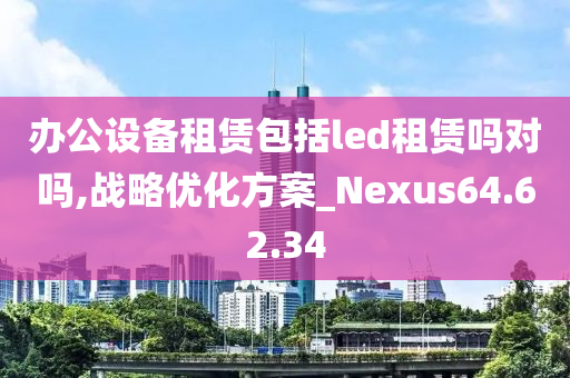 办公设备租赁包括led租赁吗对吗,战略优化方案_Nexus64.62.34