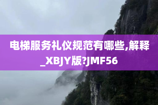 电梯服务礼仪规范有哪些,解释_XBJY版?JMF56