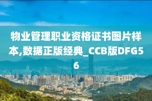 物业管理职业资格证书图片样本,数据正版经典_CCB版DFG56