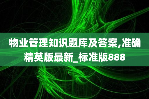 物业管理知识题库及答案,准确精英版最新_标准版888