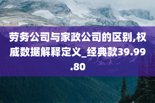 劳务公司与家政公司的区别,权威数据解释定义_经典款39.99.80