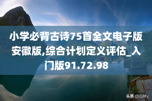 小学必背古诗75首全文电子版安徽版,综合计划定义评估_入门版91.72.98