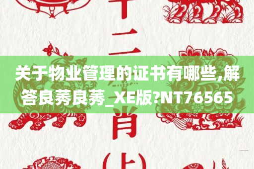 关于物业管理的证书有哪些,解答良莠良莠_XE版?NT76565