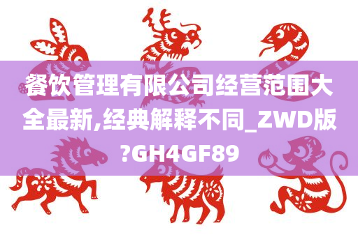 餐饮管理有限公司经营范围大全最新,经典解释不同_ZWD版?GH4GF89