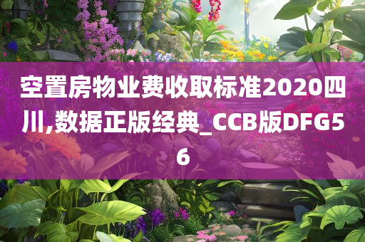 空置房物业费收取标准2020四川,数据正版经典_CCB版DFG56