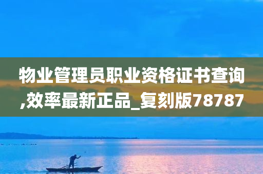 物业管理员职业资格证书查询,效率最新正品_复刻版78787