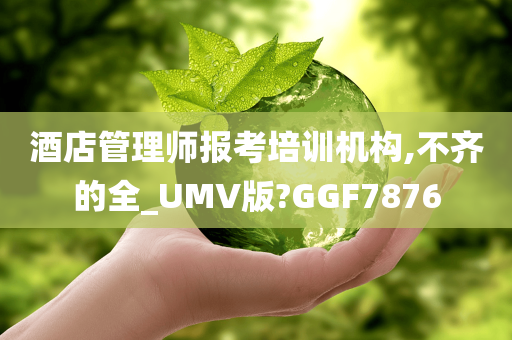 酒店管理师报考培训机构,不齐的全_UMV版?GGF7876