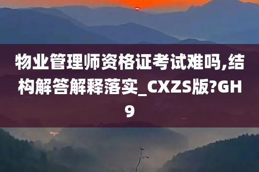 物业管理师资格证考试难吗,结构解答解释落实_CXZS版?GH9