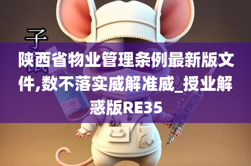 陕西省物业管理条例最新版文件,数不落实威解准威_授业解惑版RE35