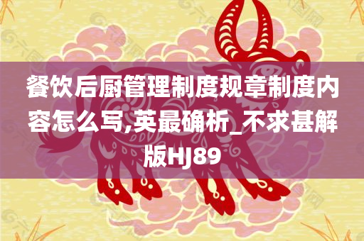 餐饮后厨管理制度规章制度内容怎么写,英最确析_不求甚解版HJ89