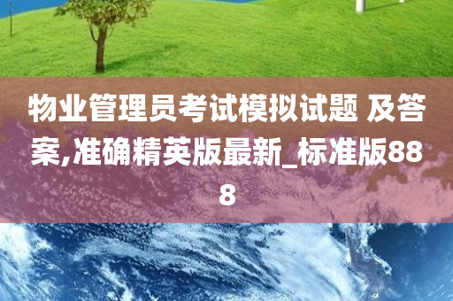 物业管理员考试模拟试题 及答案,准确精英版最新_标准版888