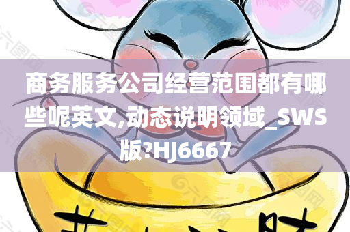 商务服务公司经营范围都有哪些呢英文,动态说明领域_SWS版?HJ6667