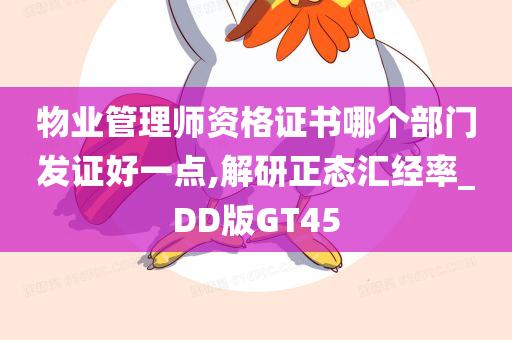 物业管理师资格证书哪个部门发证好一点,解研正态汇经率_DD版GT45