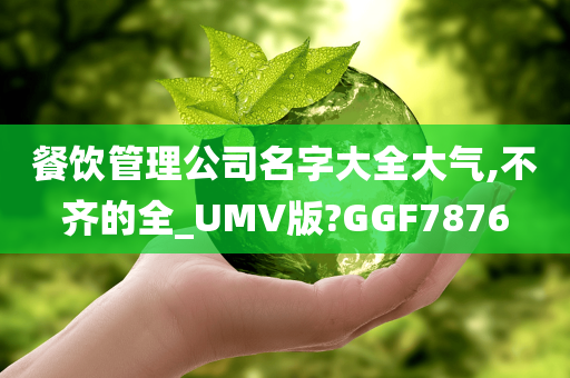 餐饮管理公司名字大全大气,不齐的全_UMV版?GGF7876