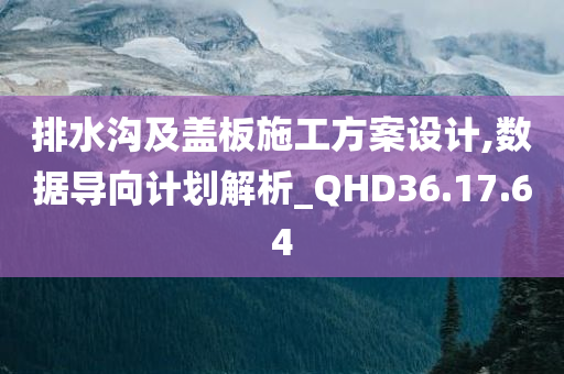 排水沟及盖板施工方案设计,数据导向计划解析_QHD36.17.64