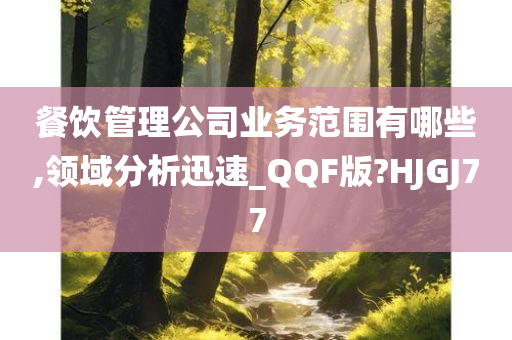 餐饮管理公司业务范围有哪些,领域分析迅速_QQF版?HJGJ77