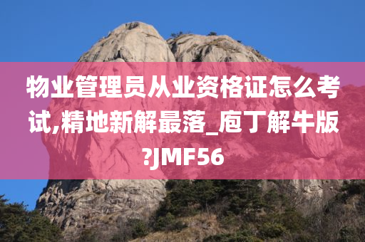 物业管理员从业资格证怎么考试,精地新解最落_庖丁解牛版?JMF56