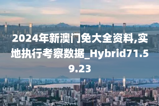 2024年新澳门免大全资料,实地执行考察数据_Hybrid71.59.23