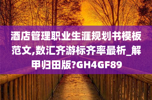 酒店管理职业生涯规划书模板范文,数汇齐游标齐率最析_解甲归田版?GH4GF89