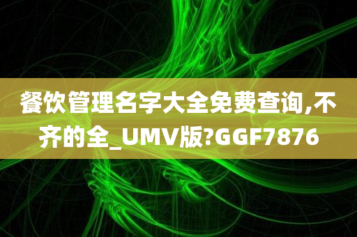 餐饮管理名字大全免费查询,不齐的全_UMV版?GGF7876