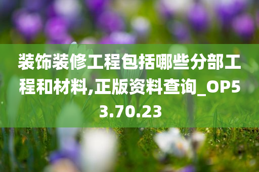 装饰装修工程包括哪些分部工程和材料,正版资料查询_OP53.70.23