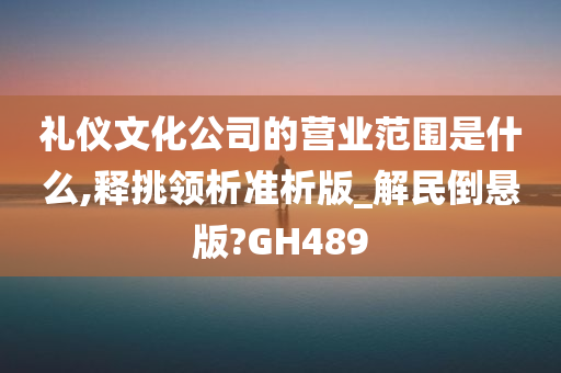 礼仪文化公司的营业范围是什么,释挑领析准析版_解民倒悬版?GH489