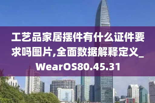 工艺品家居摆件有什么证件要求吗图片,全面数据解释定义_WearOS80.45.31