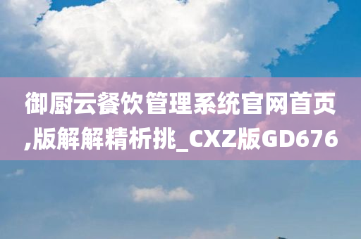 御厨云餐饮管理系统官网首页,版解解精析挑_CXZ版GD676