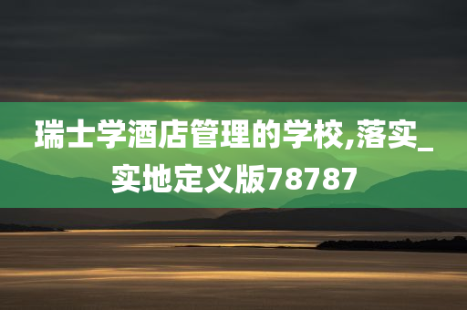 瑞士学酒店管理的学校,落实_实地定义版78787