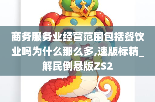 商务服务业经营范围包括餐饮业吗为什么那么多,速版标精_解民倒悬版ZS2