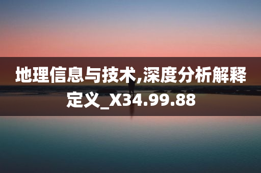 地理信息与技术,深度分析解释定义_X34.99.88