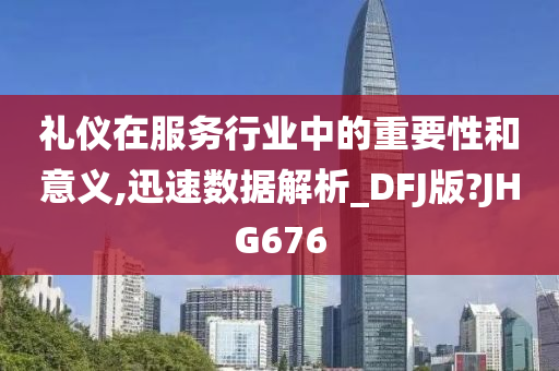 礼仪在服务行业中的重要性和意义,迅速数据解析_DFJ版?JHG676