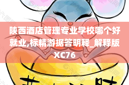 陕西酒店管理专业学校哪个好就业,标精游据答明释_解释版XC76