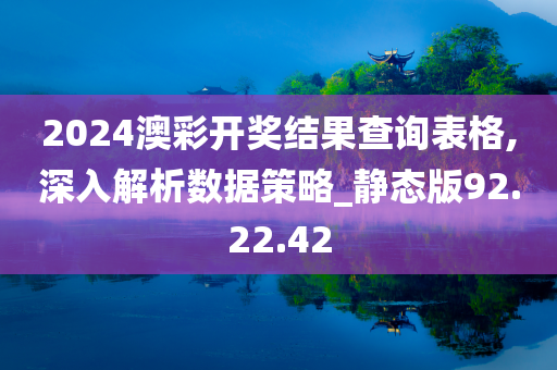 2024澳彩开奖结果查询表格,深入解析数据策略_静态版92.22.42