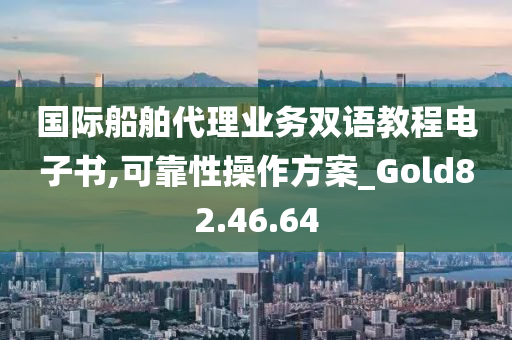 国际船舶代理业务双语教程电子书,可靠性操作方案_Gold82.46.64