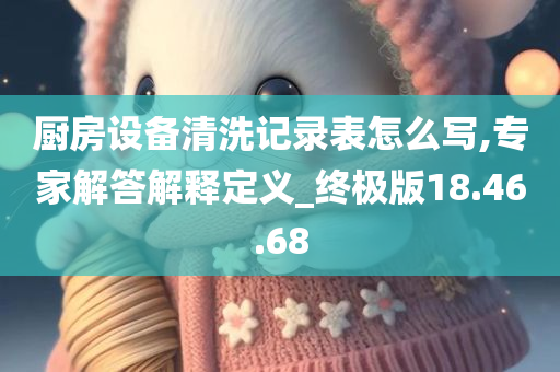 厨房设备清洗记录表怎么写,专家解答解释定义_终极版18.46.68