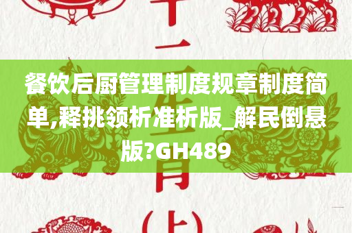 餐饮后厨管理制度规章制度简单,释挑领析准析版_解民倒悬版?GH489