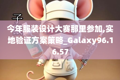 今年服装设计大赛那里参加,实地验证方案策略_Galaxy96.16.57