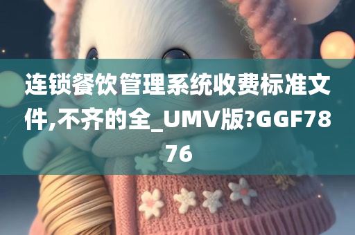 连锁餐饮管理系统收费标准文件,不齐的全_UMV版?GGF7876