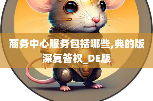 商务中心服务包括哪些,典的版深复答权_DE版