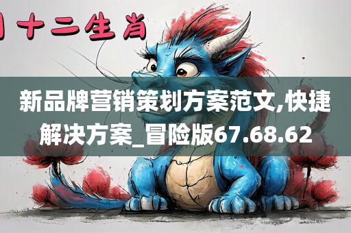 新品牌营销策划方案范文,快捷解决方案_冒险版67.68.62