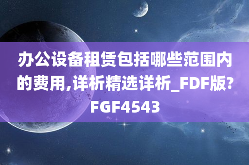 办公设备租赁包括哪些范围内的费用,详析精选详析_FDF版?FGF4543