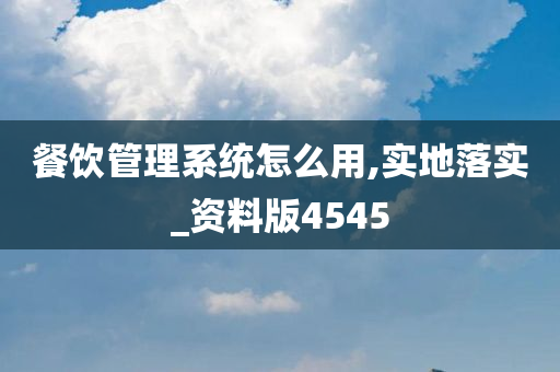 餐饮管理系统怎么用,实地落实_资料版4545