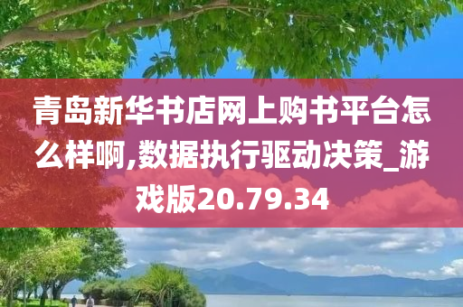 青岛新华书店网上购书平台怎么样啊,数据执行驱动决策_游戏版20.79.34