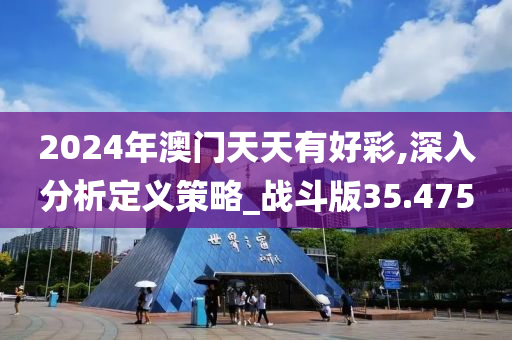 2024年澳门天天有好彩,深入分析定义策略_战斗版35.475